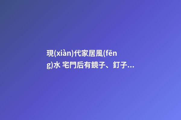 現(xiàn)代家居風(fēng)水 宅門后有鏡子、釘子、冰箱 都會(huì)影響財(cái)運(yùn)不順！